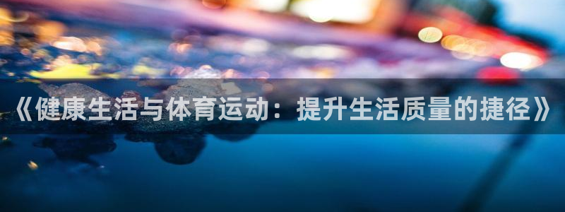 《健康生活与体育运动：提升生活质量的捷径》
