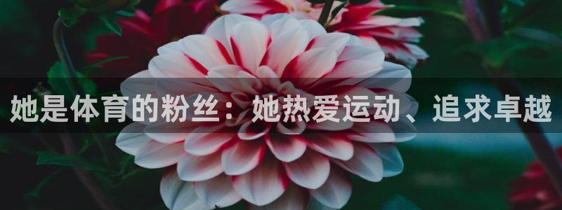 她是体育的粉丝：她热爱运动、追求卓越